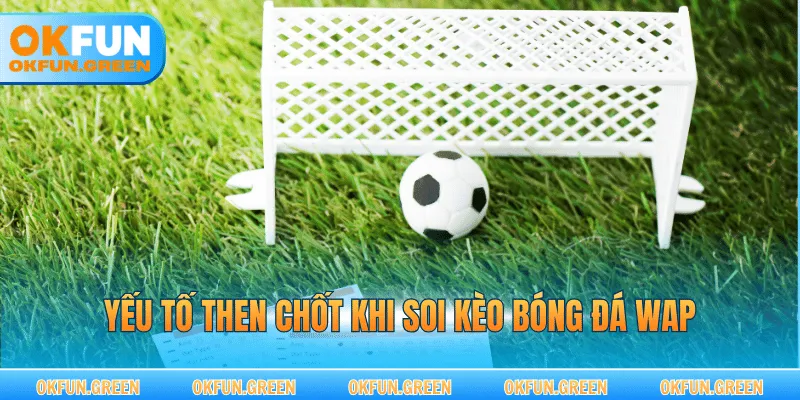 Yếu tố then chốt khi soi kèo bóng đá wap